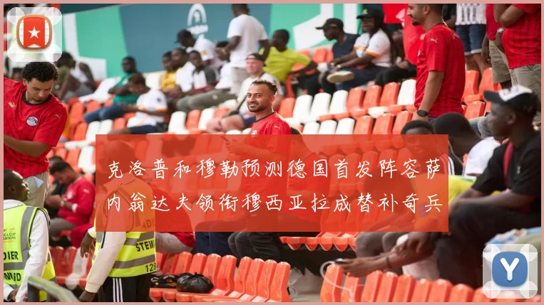 克洛普和穆勒预测德国首发阵容萨内翁达夫领衔穆西亚拉成替补奇兵