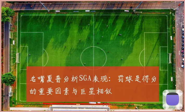 名嘴夏普分析SGA表现：罚球是得分的重要因素与巨星相似
