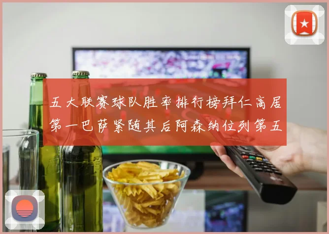 五大联赛球队胜率排行榜拜仁高居第一巴萨紧随其后阿森纳位列第五