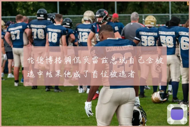 伦德博格调侃莫雷兹总说自己会被选中结果他成了首位被选者