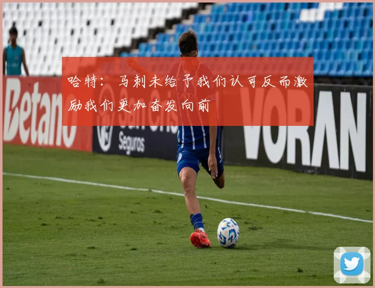 哈特：马刺未给予我们认可反而激励我们更加奋发向前