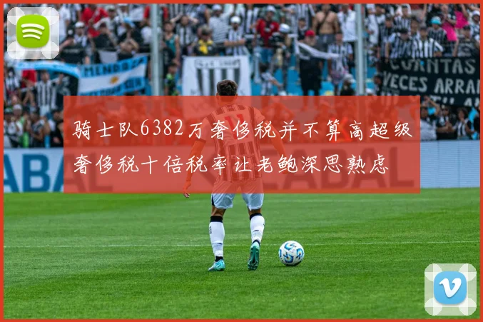 骑士队6382万奢侈税并不算高超级奢侈税十倍税率让老鲍深思熟虑