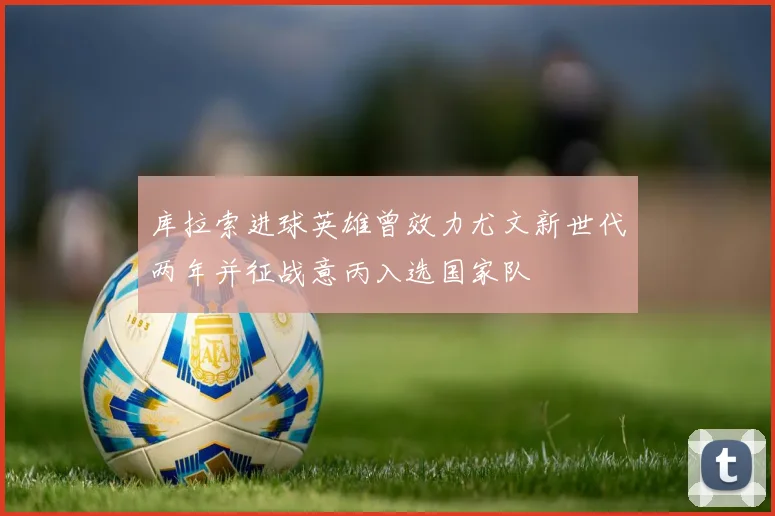 库拉索进球英雄曾效力尤文新世代两年并征战意丙入选国家队